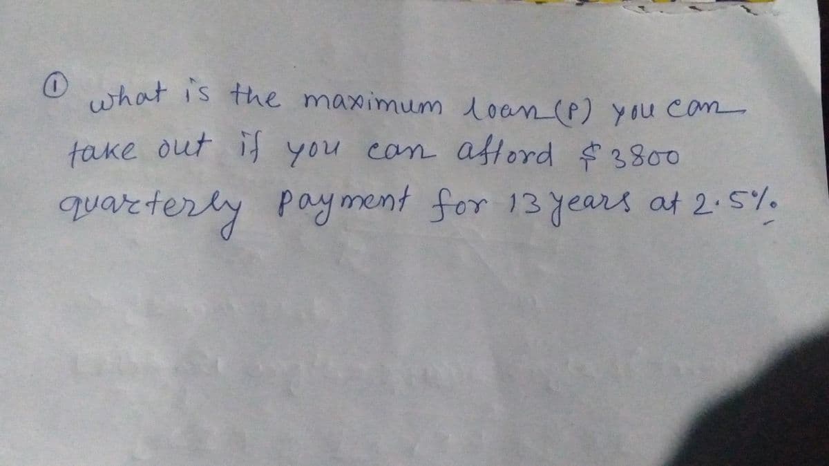 O
what is the maximum loan (P) you can
take out if you can afford $3800
quarterly payment for 13 years at 2.5%.