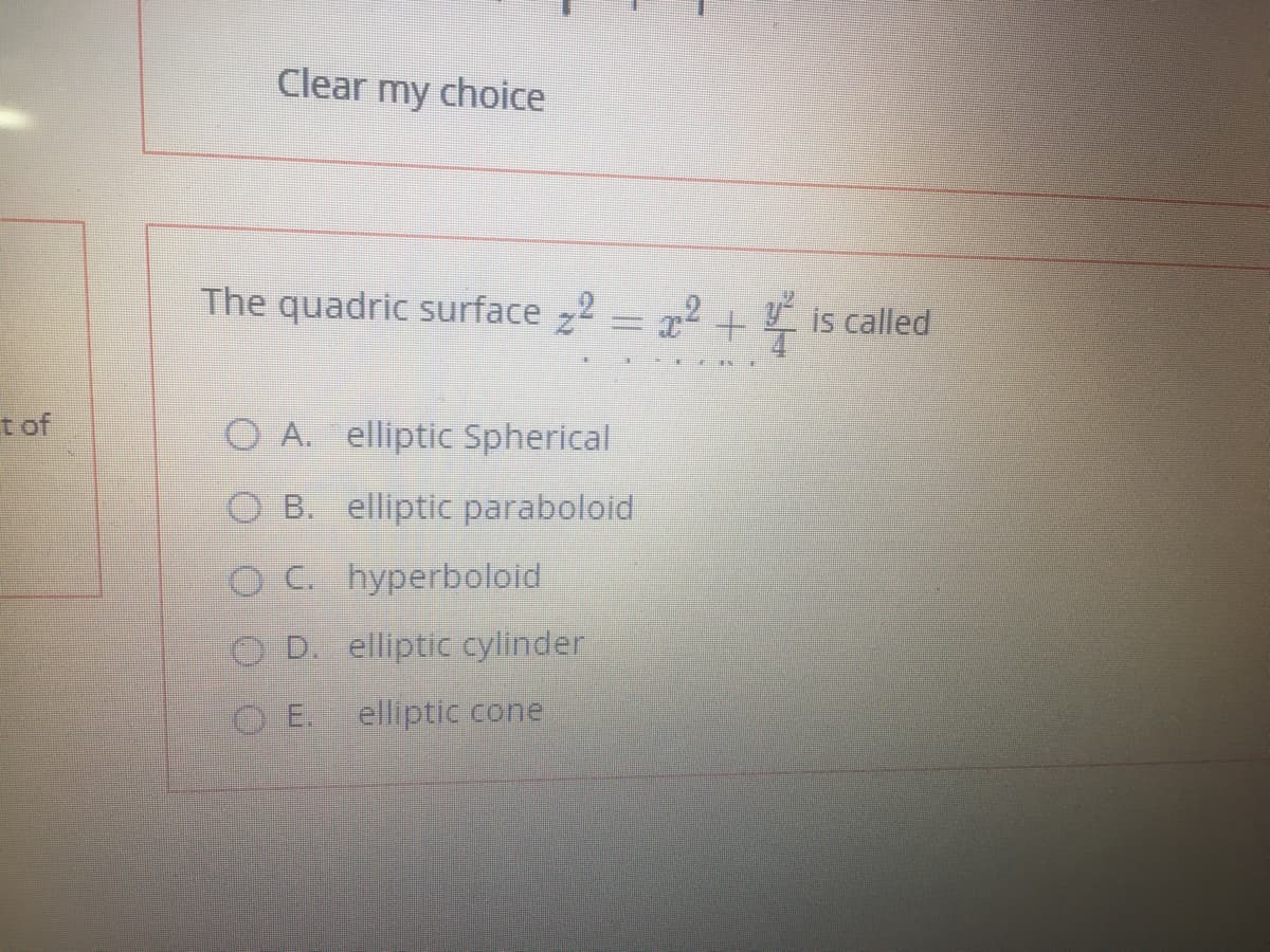 Clear
my
choice
The quadric surface 2 = r2 + is called
tof
O A. elliptic Spherical
O B. elliptic paraboloid
O C. hyperboloid
O D. elliptic cylinder
O E.
elliptic cone
