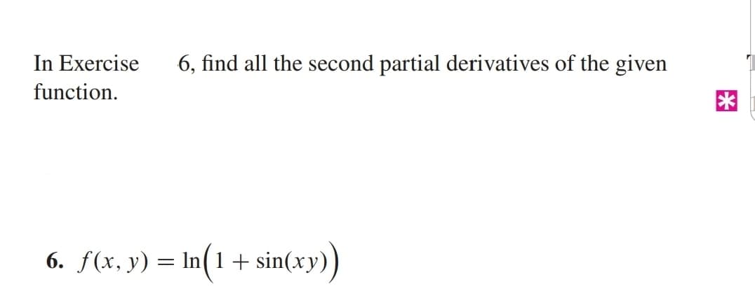 In Exercise
6, find all the second partial derivatives of the given
function.
6. f(x, y) = In(1+ sin(xy)
