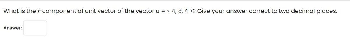 What is the i-component of unit vector of the vector u = < 4, 8, 4 >? Give your answer correct to two decimal places.
Answer:
