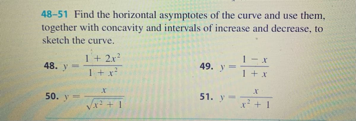 48-51 Find the horizontal asymptotes of the curve and use them,
together with concavity and intervals of increase and decrease, to
sketch the curve.
1 – x
1 + 2x?
1 + x?
49. y
48. y
1 + x
51. y =
50. y=
x² + 1
Vx² + 1
