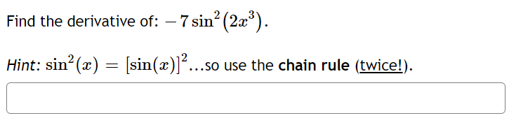 Find the derivative of: – 7 sin (2x°).
-
Hint: sin? (æ) = [sin(x)]"...so
...so use the chain rule (twice!).
