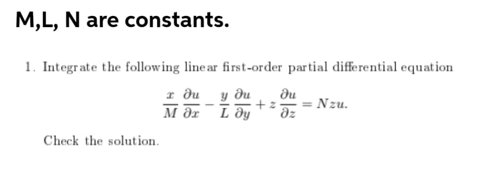 M,L, N are constants.
1. Integrate the following line ar first-order partial differential equation
x ди у ди ди
М Әх L ду дz
Check the solution.
+z = Nzu.