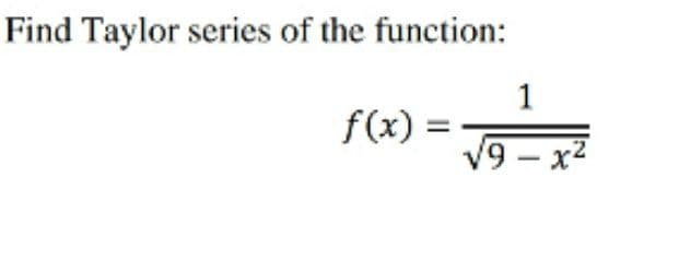 Find Taylor series of the function:
1
f(x) =
V9 - x2

