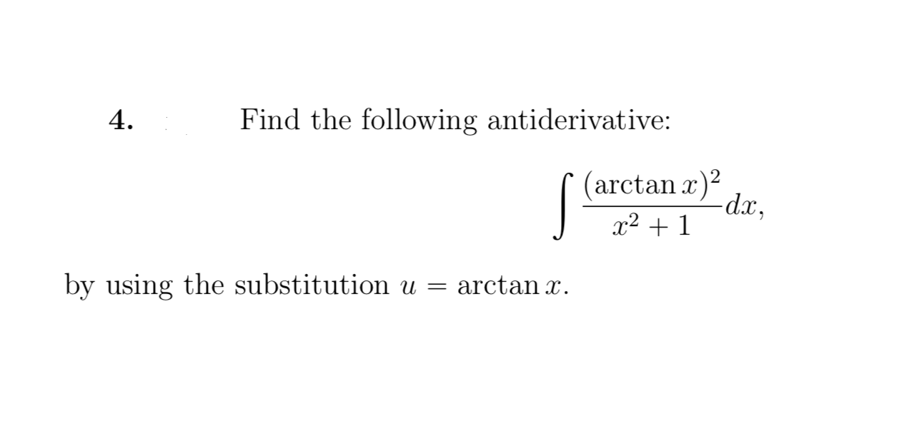 Find the following antiderivative:
4.
/(arctan r)
dx,
by using the substitution u =
arctan x
