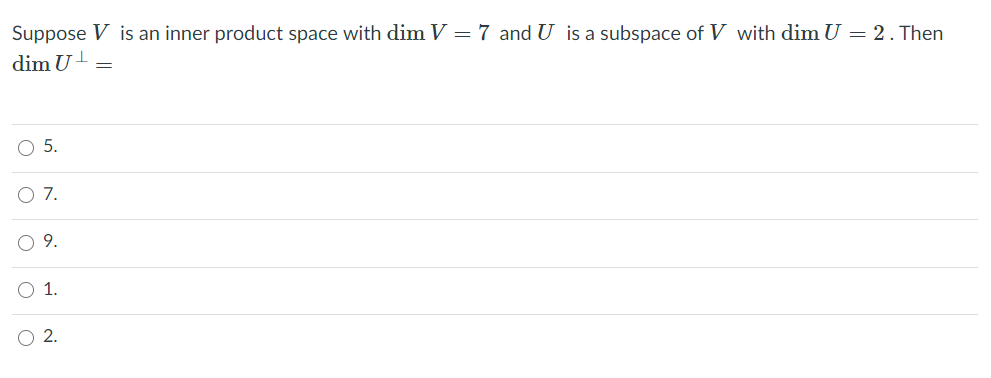 Suppose V is an inner product space with dim V = 7 and U is a subspace of V with dimU = 2. Then
dim U-
O5.
7.
9.
O1.
O2.
