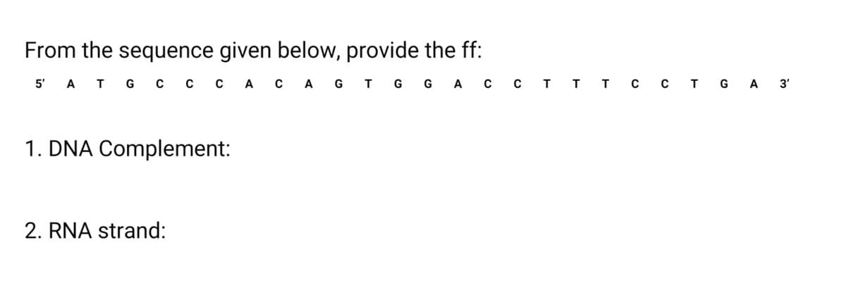 From the sequence given below, provide the ff:
5'
АтG с с с А сА G TG G A C с тт т с с т GA 3'
1. DNA Complement:
2. RNA strand:
