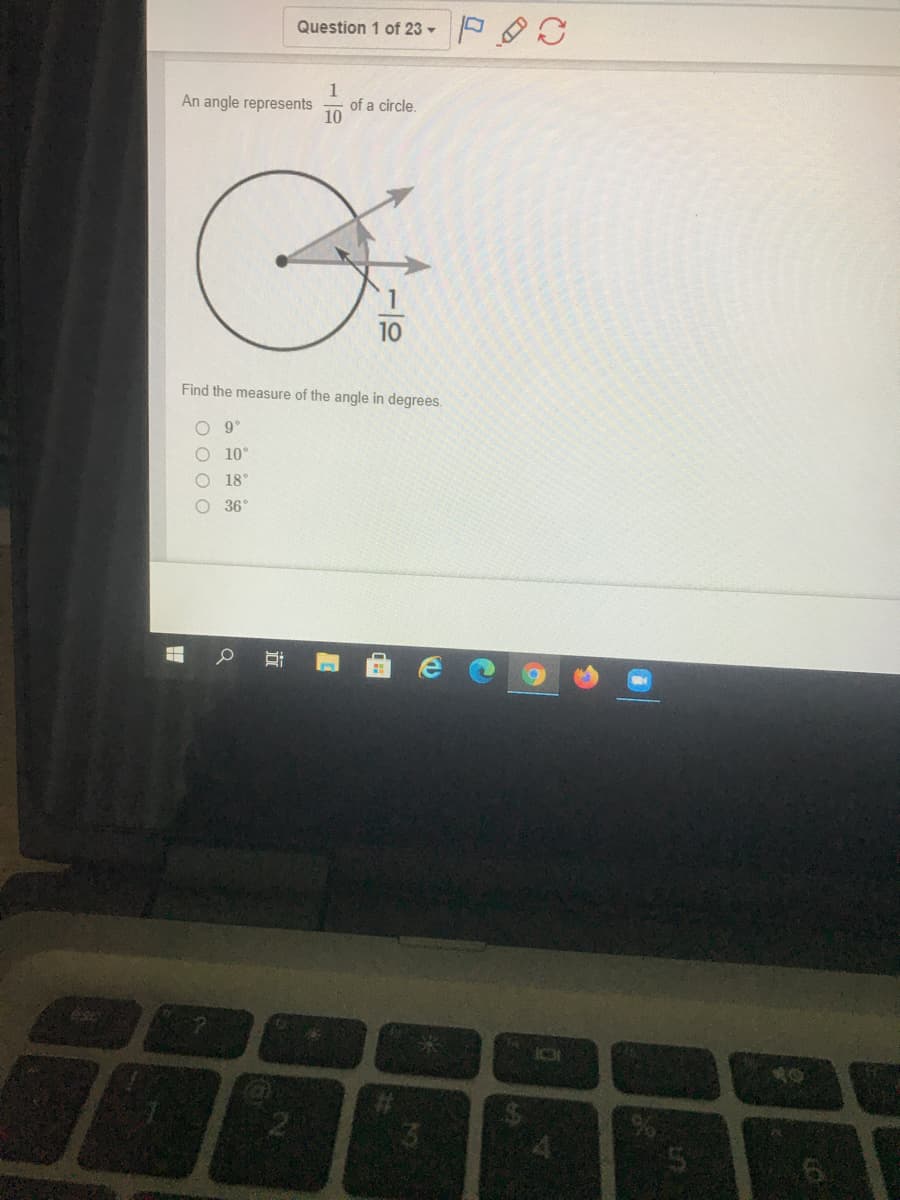 Question 1 of 23 -
1
of a circle.
10
An angle represents
10
Find the measure of the angle in degrees.
10°
18°
O 36°
近
O O 0 0
