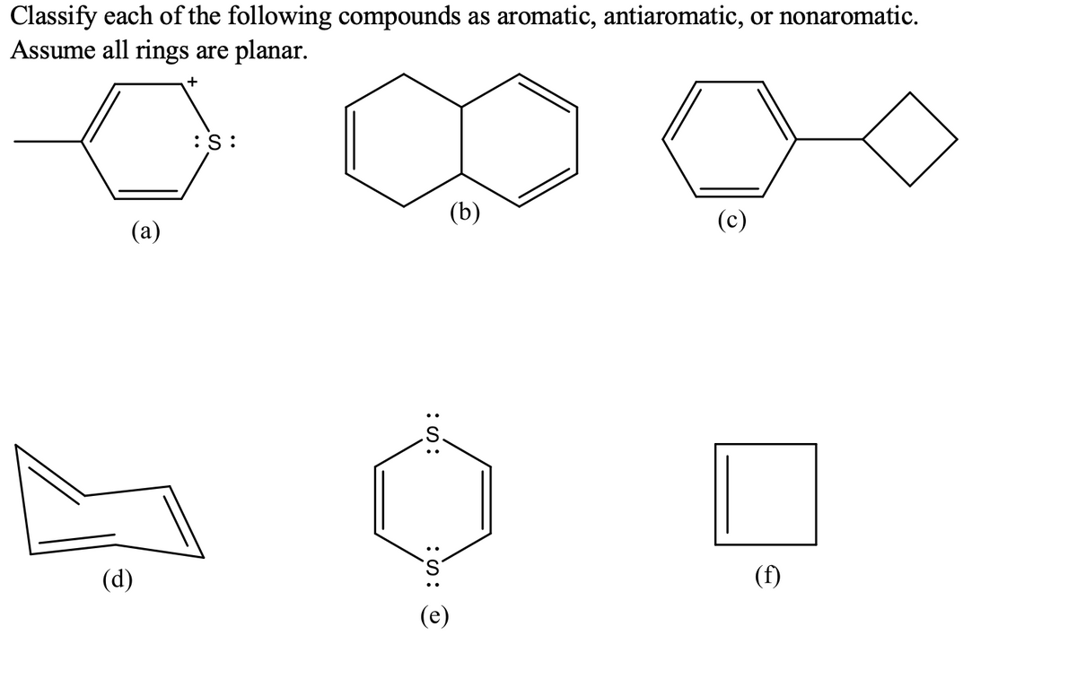 Classify each of the following compounds as aromatic, antiaromatic, or nonaromatic.
Assume all rings are planar.
+
:S:
(b)
(c)
(a)
(d)
(f)
