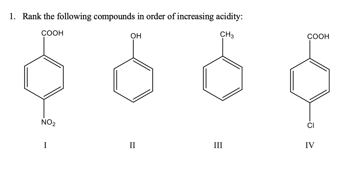 1. Rank the following compounds in order of increasing acidity:
СООН
OH
CH3
СООН
NO2
CI
I
II
III
IV

