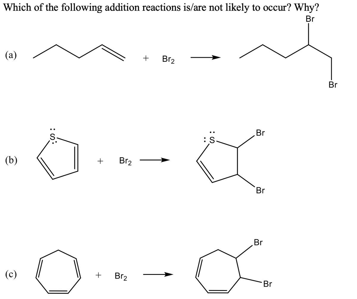 Which of the following addition reactions is/are not likely to occur? Why?
Br
(a)
+
Br2
Br
Br
:S
(b)
+
Br2
Br
Br
(c)
+
Br2
Br
