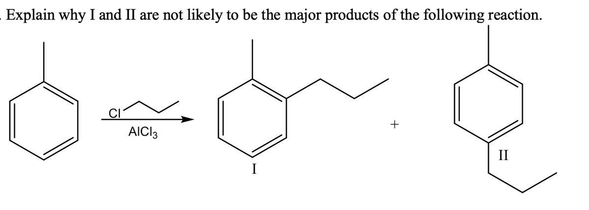 Explain why I and II are not likely to be the major products of the following reaction.
AICI3
II
