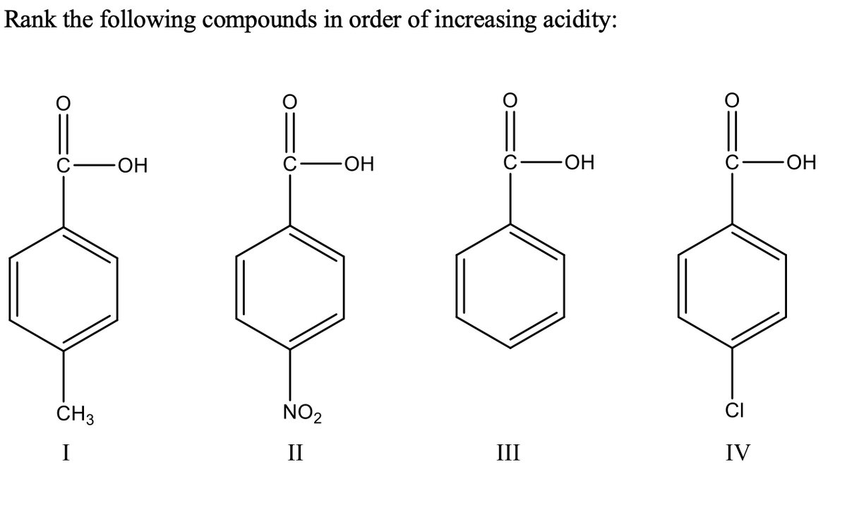 Rank the following compounds in order of increasing acidity:
HO-
HO-
HO
HO-
ČH3
NO2
CI
I
II
III
IV
