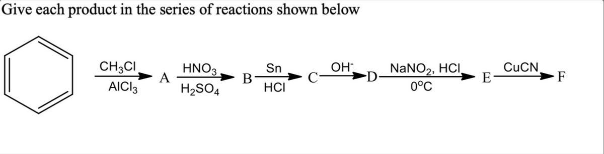 Give each product in the series of reactions shown below
CH;CI
HNO3
A
Sn
В
HCI
OH.
NANO2, HCI,
CUCN
E
F
AICI3
H2SO4
0°C

