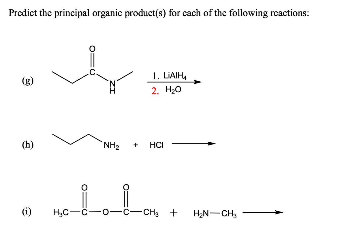 Predict the principal organic product(s) for each of the following reactions:
1. LIAIHĄ
(g)
2. H20
(h)
`NH2
HCI
+
(i)
H3C-C-
CH3 +
H2N-CH3
ZI
