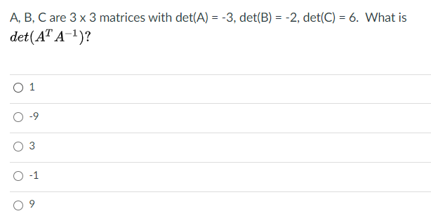 A, B, C are 3 x 3 matrices with det(A) = -3, det(B) = -2, det(C) = 6. What is
det(A" A-1)?
-9
O 3
O -1
