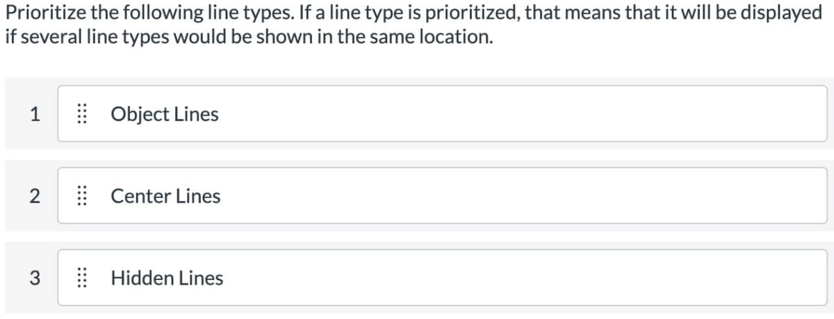 Prioritize the following line types. If a line type is prioritized, that means that it will be displayed
if several line types would be shown in the same location.
1
2
3
Object Lines
Center Lines
Hidden Lines