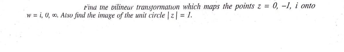 Find the bilinear transformation which maps the points z =
= 0, -1, i onto
w = i, 0, 0. Also find the image of the unit circle z| = 1.
