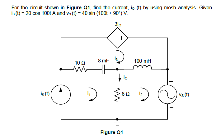 For the circuit shown in Figure Q1, find the current, io (t) by using mesh analysis. Given
is (t) = 20 cos 100t A and vs (t) = 40 sin (100t + 90°) V.
3lo
+
8 mF
100 mH
10 Ω
lo
is t)
80
12
Vs (t)
Figure Q1
