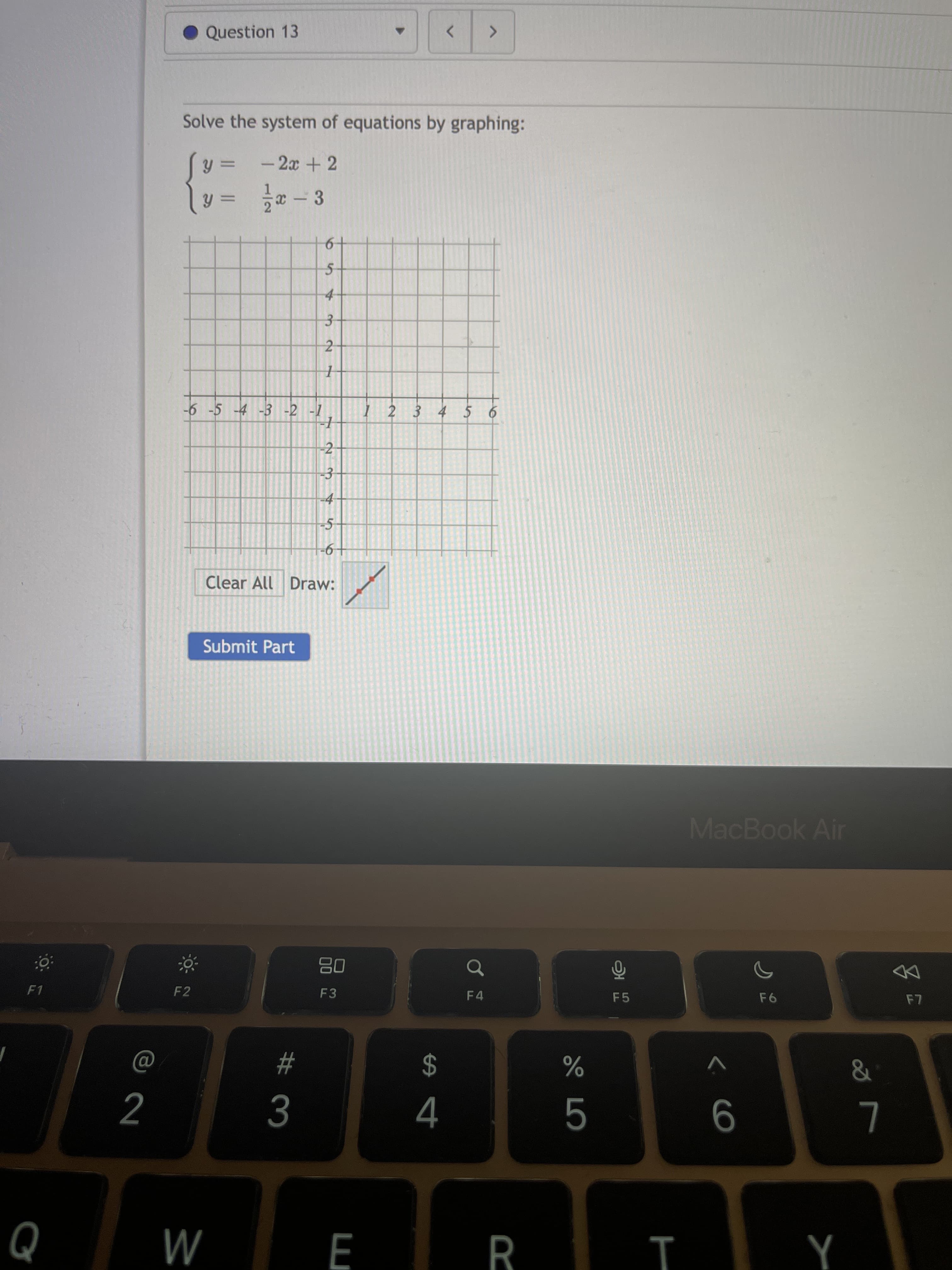 6
3.
2.
# 3
1/2
Question 13
Solve the system of equations by graphing:
- 2x + 2
c- 3
%3D
-6 -5 -4 -3 -2 -1
2 3 4 5 6
-2
-3
-4
Clear All Draw:
Submit Part
MacBook Air
08
F3
F1
DD
F2
F4
F5
2$
4
%23
&
%
L
M
