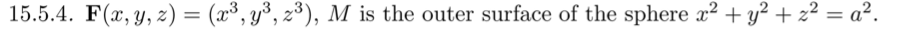 15.5.4. F(x, y, z) = (x³, y³, z³), M is the outer surface of the sphere a² + y² + z² = a².
%3D
