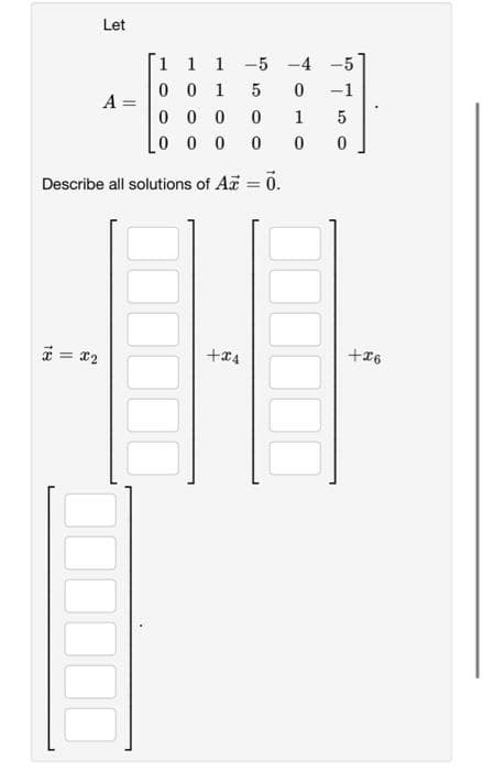 Let
1 1 1-5 -4
0
0 1
5
000
0
000 0 0
Describe all solutions of Az = 0.
x = x₂
A =
-5
0 -1
1 5
0
+4
+26