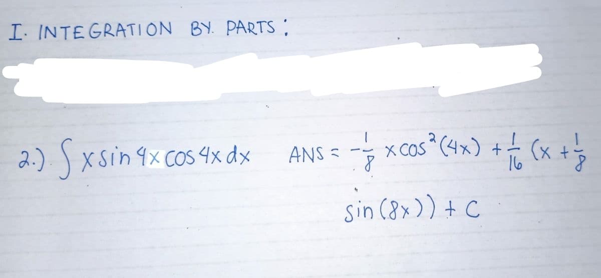 I. INTEGRATION BY. PARTS:
2.) S xsin 9x cos 4x dx
- xcos (4x) + (x +
X COS *
4x COS
ANS =
sin (8x)) + C

