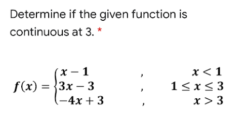 Determine if the given function is
continuous at 3. *
х — 1
f(x) 3D {3х — 3
(-4x + 3
x < 1
1< x < 3
x > 3
