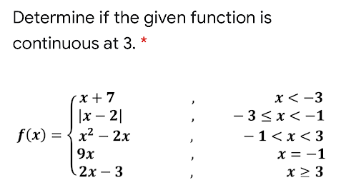 Determine if the given function is
continuous at 3. *
( x + 7
|x – 2|
f(x) = {x2 – 2x
x< -3
- 3<x<-1
-1<x< 3
9x
x = -1
2х — 3
x2 3
