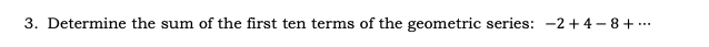 3. Determine the sum of the first ten terms of the geometric series: -2+4-8+...