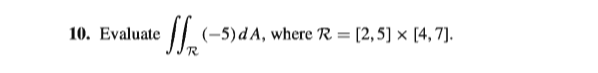 10. Evaluate
I| (-5)dA, where R = [2,5] × [4,7].
%3D
R.
