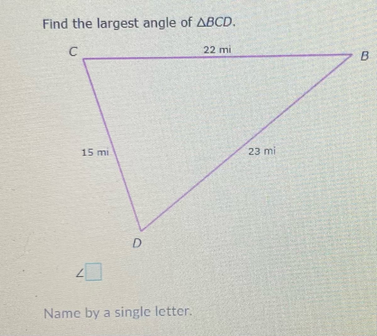 Find the largest angle of ABCD.
22 mi
B
15 m
23 mi
Name by a single letter.

