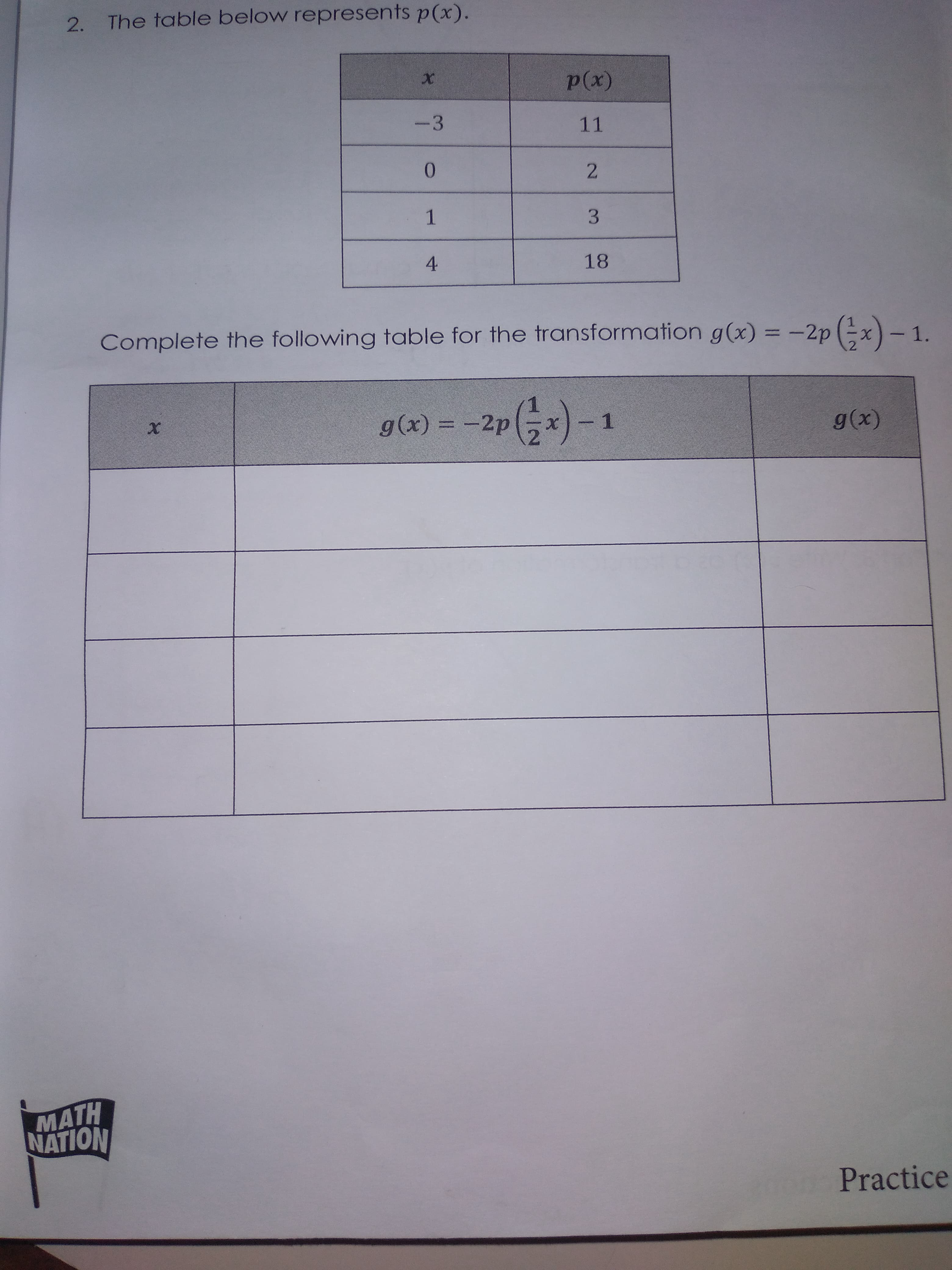 p(x)
-3
11
0.
3.
4
18
Complete the following table for the transformation g(x) = -2p (-x)-1.
%3D
|
