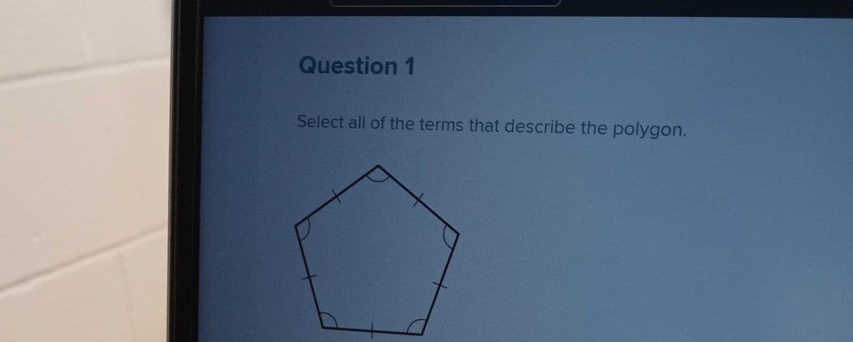 Question 1
Select all of the terms that describe the polygon.
