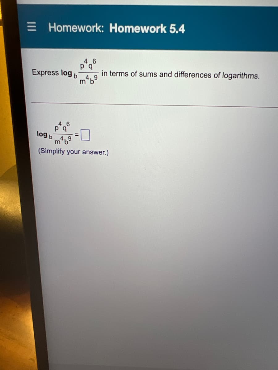 E Homework: Homework 5.4
46
Express log b
in terms of sums and differences of logarithms.
4. 9
m'b
46
log b
m*b
(Simplify your answer.)
%3D
