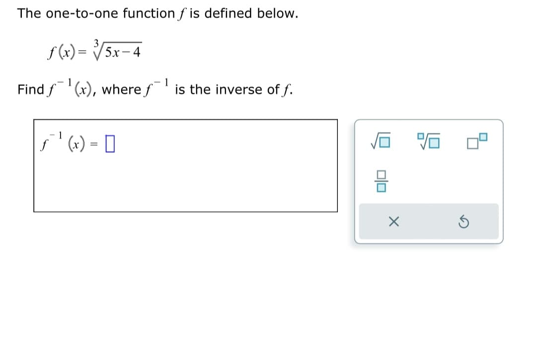 The one-to-one function f is defined below.
f(x)=√√/5x-4
1
1
Find f¹(x), where f¹ is the inverse of f.
ƒ¹ (x) 0
=
010
X
%6