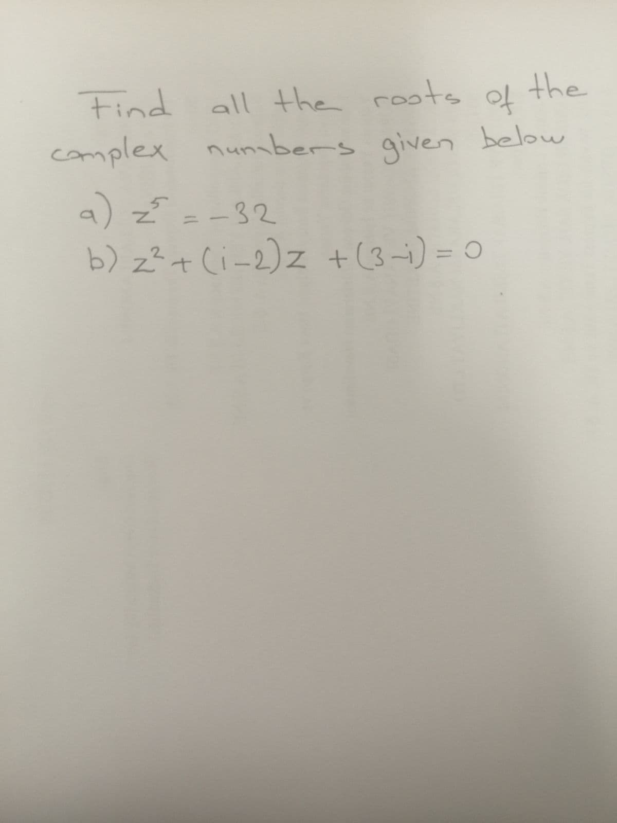 Find
all the ots
the
complex nunabers given below
a) z=-32
b) z?+ (i-2)z +(3-i) = 0
