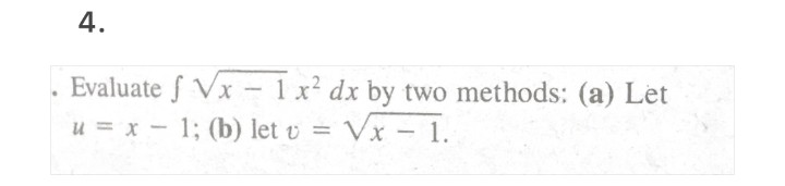 4.
Evaluate f Vx - 1 x² dx by two methods: (a) Let
u = x - 1; (b) let v = Vx - 1.
|
