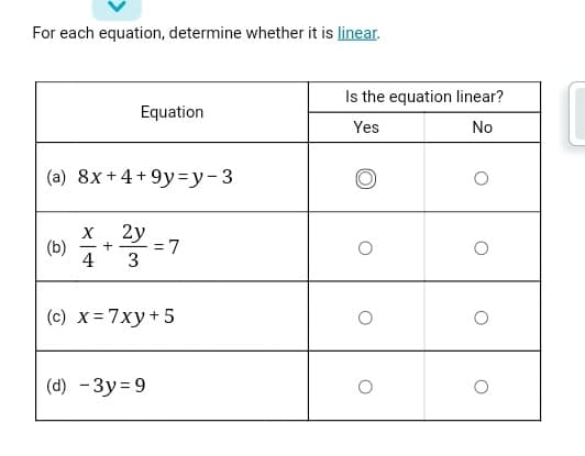 For each equation, determine whether it is linear.
Is the equation linear?
Equation
Yes
No
(a) 8x+4+9y=y-3
2y
+
3
4
(b)
(c) x= 7xy+5
(d) - 3y= 9

