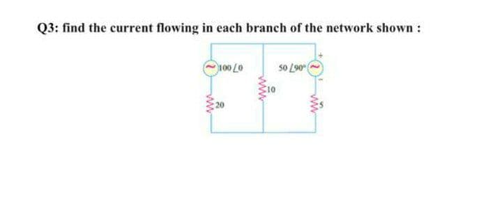 Q3: find the current flowing in each branch of the network shown :
so L90"
