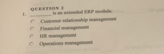 QUESTION 2
1.
is an extended ERP module.
Customer relationship management
O Financial management
HR management
C Operations management

