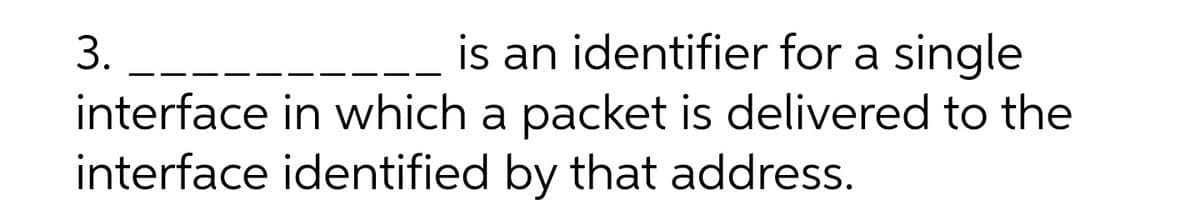3.
is an identifier for a single
interface in which a packet is delivered to the
interface identified by that address.
