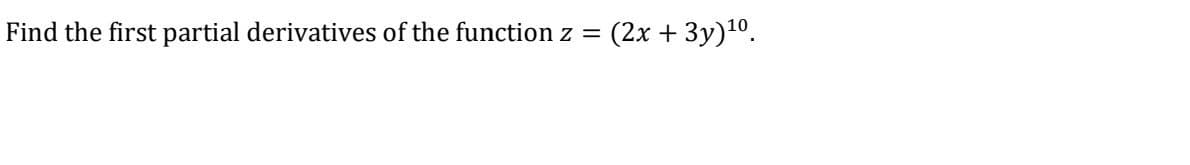 Find the first partial derivatives of the function z =
(2х + Зу)10.
