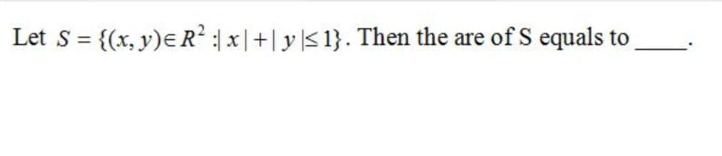 Let s = {(x, y)E R² x |+| y|S 1}. Then the are of S equals to
%3D
