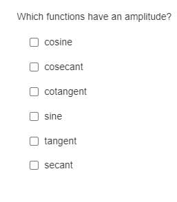 Which functions have an amplitude?
cosine
cosecant
cotangent
sine
tangent
secant

