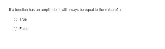 If a function has an amplitude, it will always be equal to the value of a.
O True
O False
