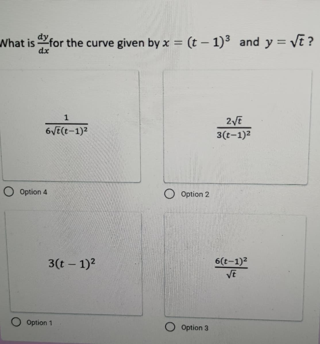 What isfor the curve given by x = (t – 1)³ and y = \t ?
|
dx
1
2VE
6VE(t-1)2
3(t-1)2
O Option 4
Option 2
3(t - 1)2
6(t-1)2
VE
Option 1
O Option 3
