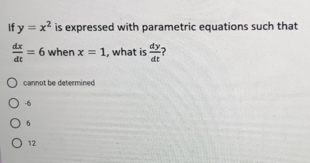 If y = x² is expressed with parametric equations such that
dy?
dx
= 6 when x = 1, what is ?
dt
%3D
dt
cannot be determined
-6
O 12
