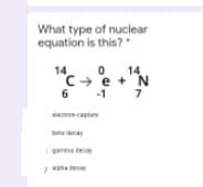 What type of nuclear
equation is this?
14
C- e + N
6 -1
14
mcapte
| gan de
