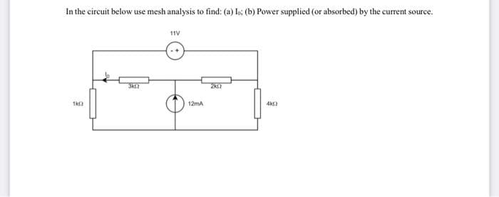 In the circuit below use mesh analysis to find: (a) Io; (b) Power supplied (or absorbed) by the current source.
1K02
3ks
11V
Ome
12mA
2K12
4k)